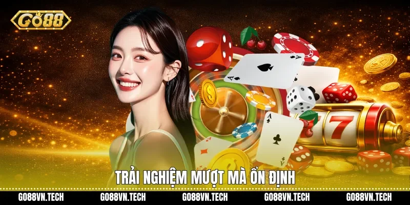 Trải nghiệm mượt mà ổn định